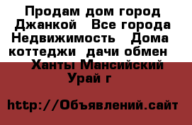 Продам дом город Джанкой - Все города Недвижимость » Дома, коттеджи, дачи обмен   . Ханты-Мансийский,Урай г.